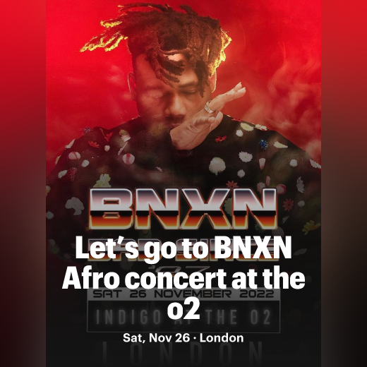 Let’s go to BNXN Afro concert at the o2, Greenwich, United Kingdom, Nov